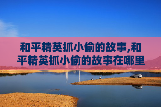 和平精英抓小偷的故事,和平精英抓小偷的故事在哪里看