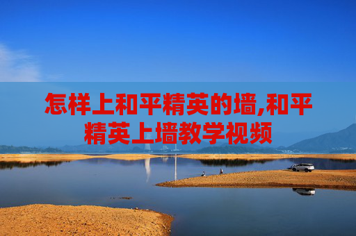 怎样上和平精英的墙,和平精英上墙教学视频