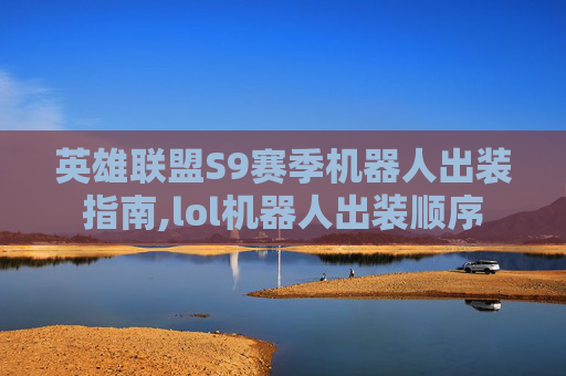 英雄联盟S9赛季机器人出装指南,lol机器人出装顺序
