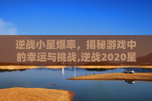 逆战小星爆率，揭秘游戏中的幸运与挑战,逆战2020星星可以换什么