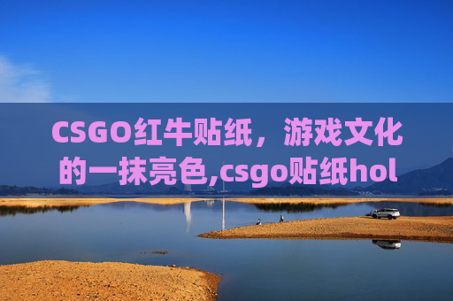 CSGO红牛贴纸，游戏文化的一抹亮色,csgo贴纸holo