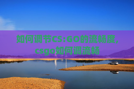 如何调节CS:GO的流畅度,csgo如何调流畅