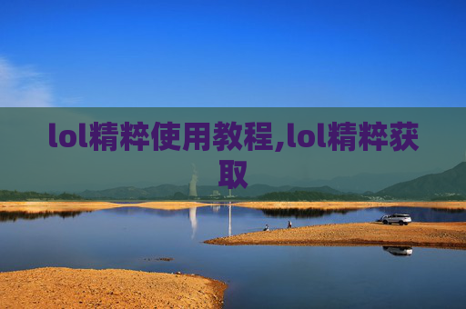 lol精粹使用教程,lol精粹获取