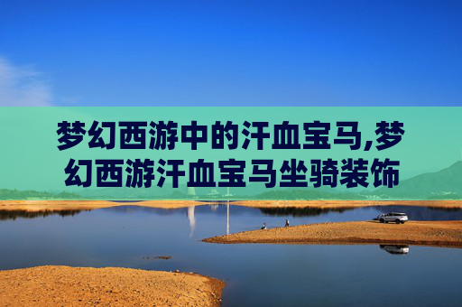 梦幻西游中的汗血宝马,梦幻西游汗血宝马坐骑装饰