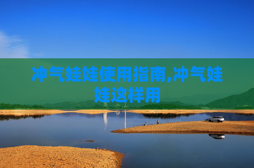 冲气娃娃使用指南,冲气娃娃这样用