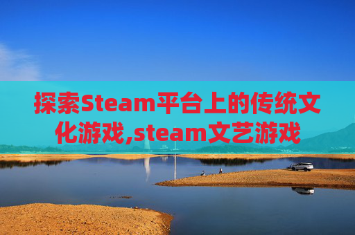 探索Steam平台上的传统文化游戏,steam文艺游戏