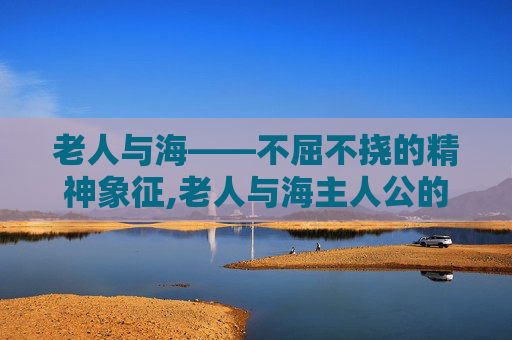 老人与海——不屈不挠的精神象征,老人与海主人公的名字