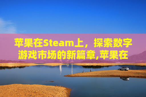 苹果在Steam上，探索数字游戏市场的新篇章,苹果在那里关闭自动续费功能