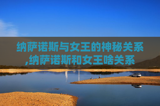 纳萨诺斯与女王的神秘关系,纳萨诺斯和女王啥关系