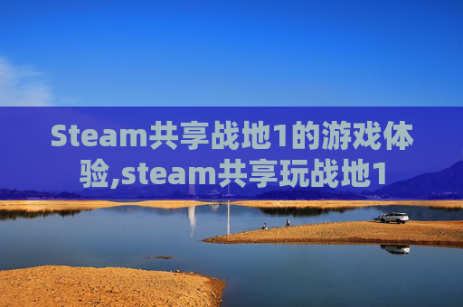 Steam共享战地1的游戏体验,steam共享玩战地1