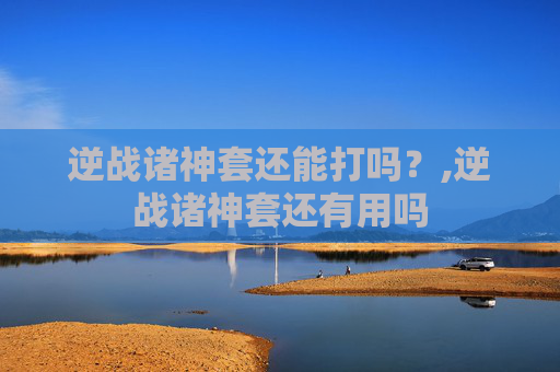 逆战诸神套还能打吗？,逆战诸神套还有用吗