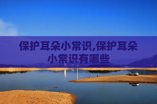 保护耳朵小常识,保护耳朵小常识有哪些