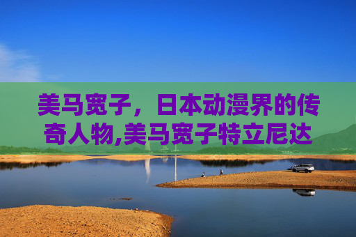 美马宽子，日本动漫界的传奇人物,美马宽子特立尼达