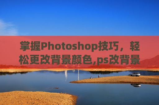 掌握Photoshop技巧，轻松更改背景颜色,ps改背景颜色后头发丝处理