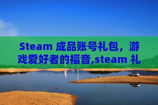 Steam 成品账号礼包，游戏爱好者的福音,steam 礼包