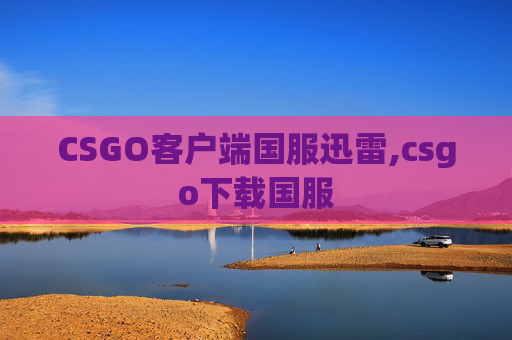 CSGO客户端国服迅雷,csgo下载国服