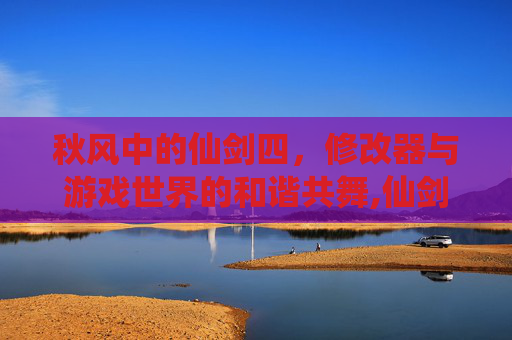秋风中的仙剑四，修改器与游戏世界的和谐共舞,仙剑四修改器秋天怎么使用