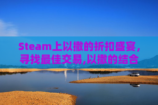 Steam上以撒的折扣盛宴，寻找最佳交易,以撒的结合steam打折券