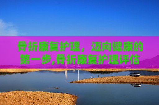 骨折康复护理，迈向健康的第一步,骨折康复护理评估中临床评估不包括