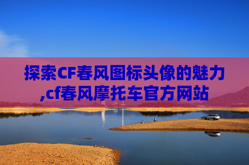 探索CF春风图标头像的魅力,cf春风摩托车官方网站