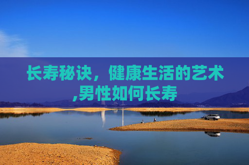长寿秘诀，健康生活的艺术,男性如何长寿