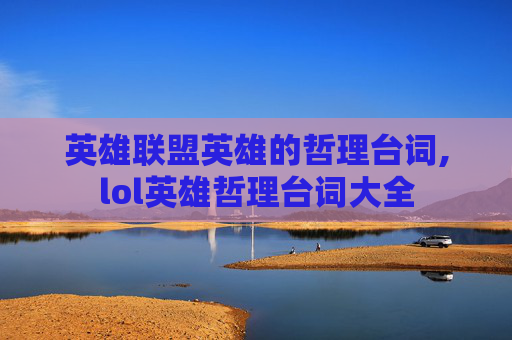 英雄联盟英雄的哲理台词,lol英雄哲理台词大全