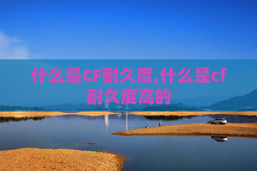 什么是CF耐久度,什么是cf耐久度高的