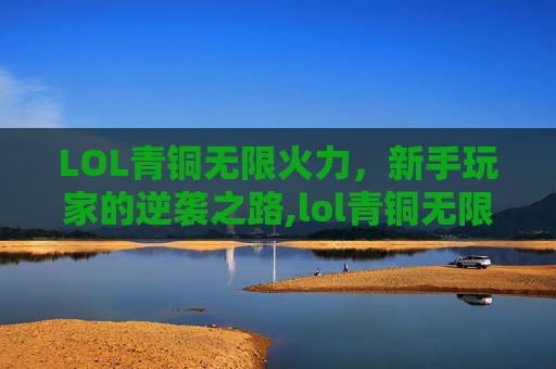 LOL青铜无限火力，新手玩家的逆袭之路,lol青铜无限火力怎么打