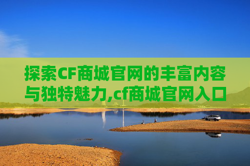 探索CF商城官网的丰富内容与独特魅力,cf商城官网入口