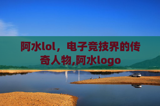 阿水lol，电子竞技界的传奇人物,阿水logo