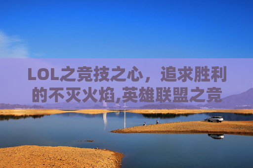 LOL之竞技之心，追求胜利的不灭火焰,英雄联盟之竞技之血怎么样