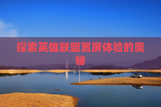 探索英雄联盟宽屏体验的奥秘