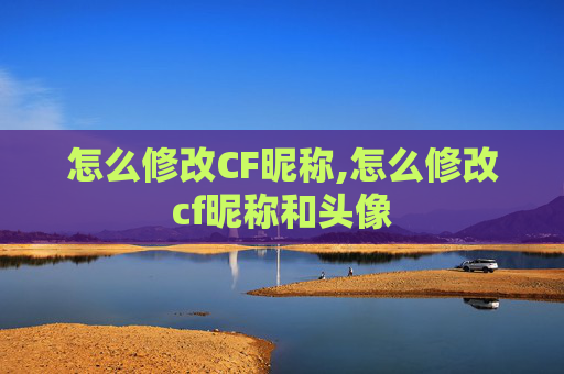 怎么修改CF昵称,怎么修改cf昵称和头像