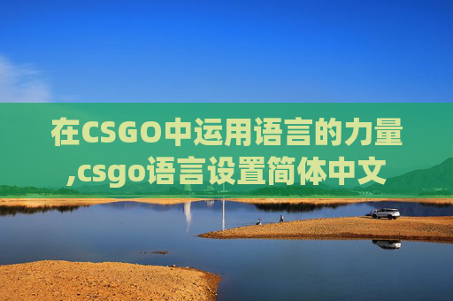 在CSGO中运用语言的力量,csgo语言设置简体中文