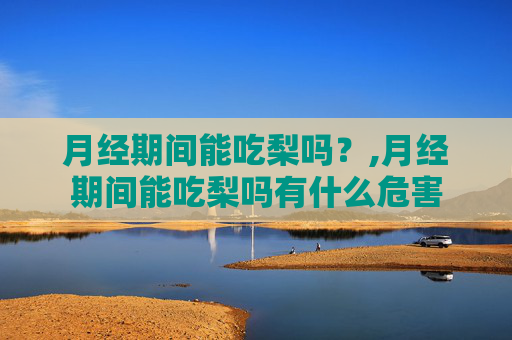 月经期间能吃梨吗？,月经期间能吃梨吗有什么危害