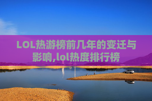 LOL热游榜前几年的变迁与影响,lol热度排行榜