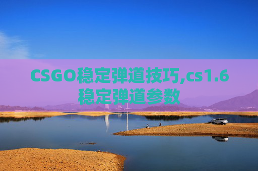 CSGO稳定弹道技巧,cs1.6稳定弹道参数