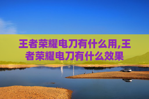 王者荣耀电刀有什么用,王者荣耀电刀有什么效果