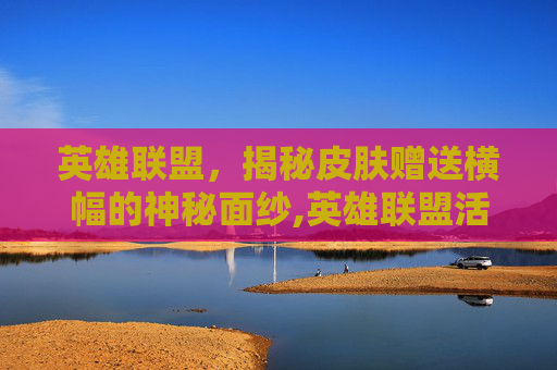 英雄联盟，揭秘皮肤赠送横幅的神秘面纱,英雄联盟活动送皮肤