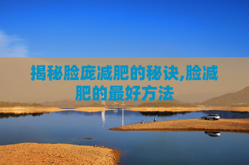 揭秘脸庞减肥的秘诀,脸减肥的最好方法