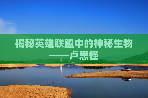 揭秘英雄联盟中的神秘生物——卢恩怪