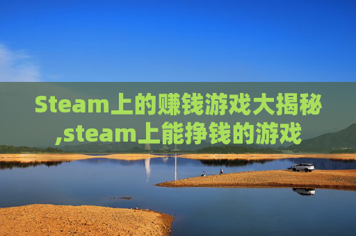 Steam上的赚钱游戏大揭秘,steam上能挣钱的游戏