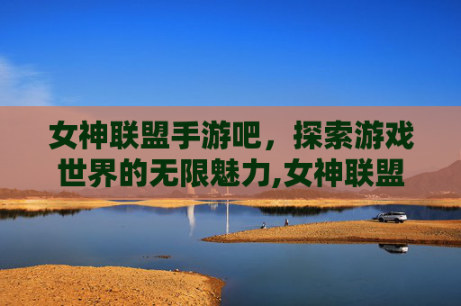 女神联盟手游吧，探索游戏世界的无限魅力,女神联盟手游1