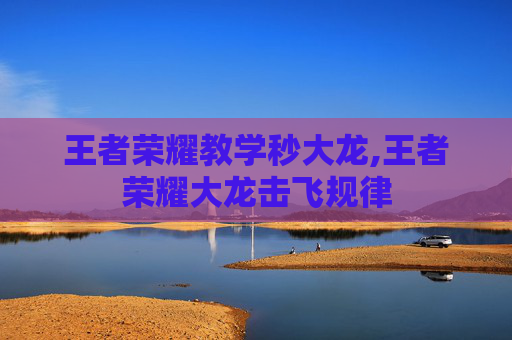 王者荣耀教学秒大龙,王者荣耀大龙击飞规律