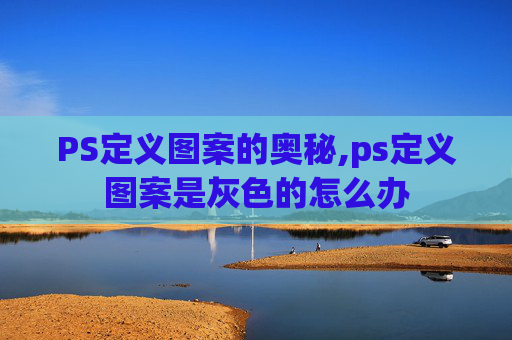 PS定义图案的奥秘,ps定义图案是灰色的怎么办