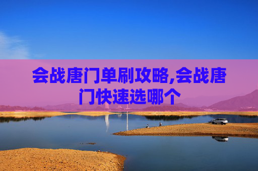 会战唐门单刷攻略,会战唐门快速选哪个