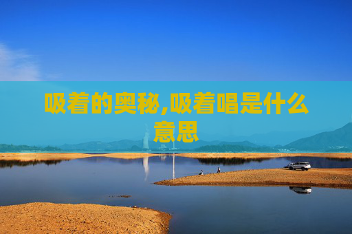 吸着的奥秘,吸着唱是什么意思