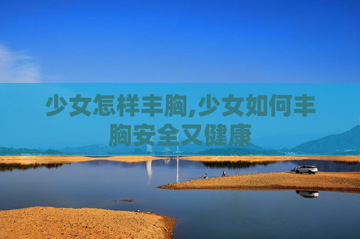 少女怎样丰胸,少女如何丰胸安全又健康