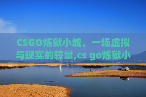 CSGO炼狱小城，一场虚拟与现实的较量,cs go炼狱小镇