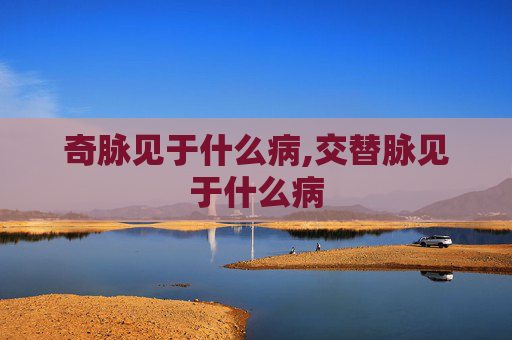 奇脉见于什么病,交替脉见于什么病
